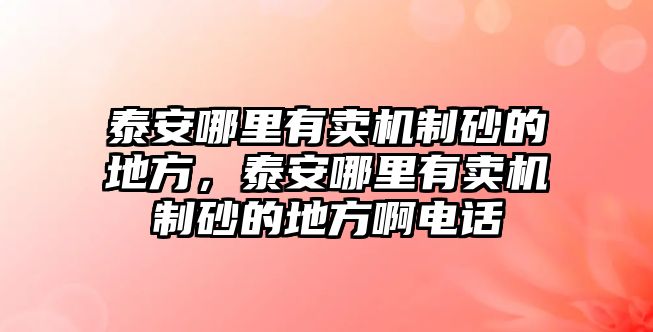 泰安哪里有賣機制砂的地方，泰安哪里有賣機制砂的地方啊電話