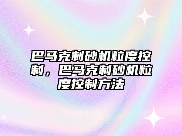 巴馬克制砂機粒度控制，巴馬克制砂機粒度控制方法