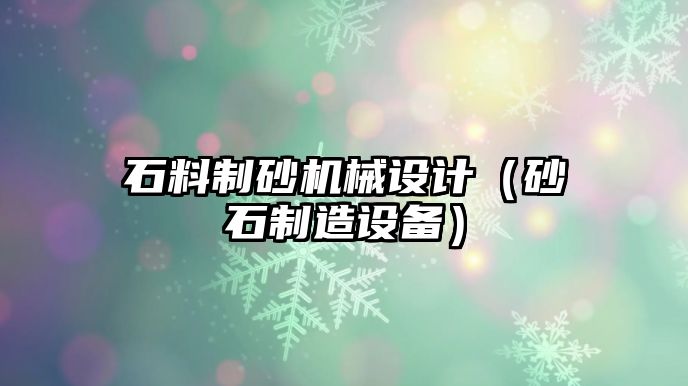 石料制砂機械設計（砂石制造設備）