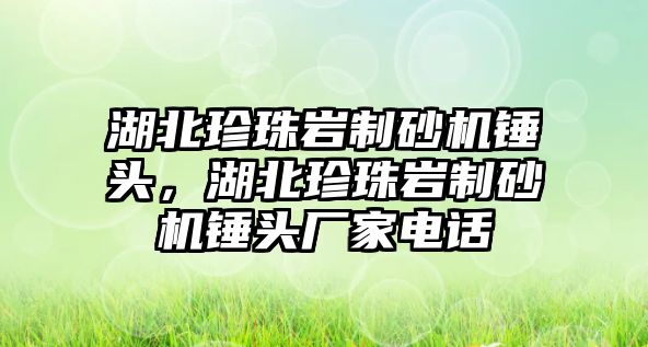 湖北珍珠巖制砂機錘頭，湖北珍珠巖制砂機錘頭廠家電話