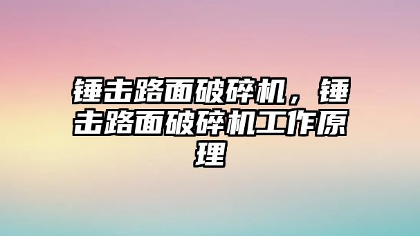 錘擊路面破碎機，錘擊路面破碎機工作原理