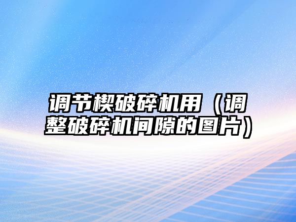 調節楔破碎機用（調整破碎機間隙的圖片）