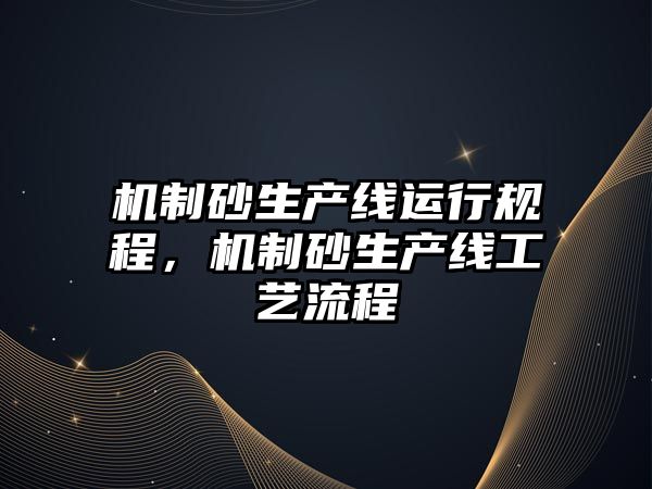 機制砂生產線運行規程，機制砂生產線工藝流程