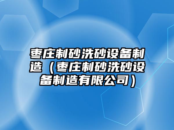 棗莊制砂洗砂設(shè)備制造（棗莊制砂洗砂設(shè)備制造有限公司）