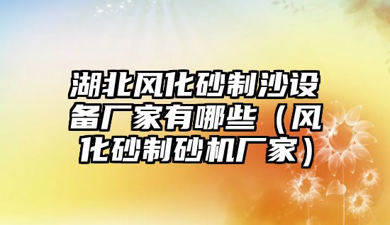 湖北風(fēng)化砂制沙設(shè)備廠家有哪些（風(fēng)化砂制砂機(jī)廠家）