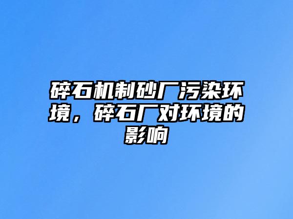 碎石機制砂廠污染環境，碎石廠對環境的影響