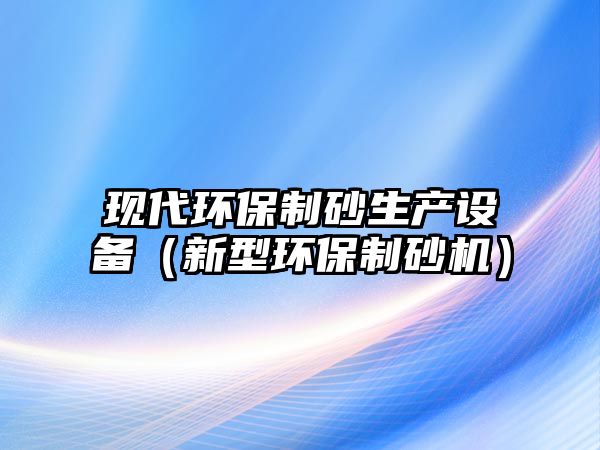 現代環保制砂生產設備（新型環保制砂機）