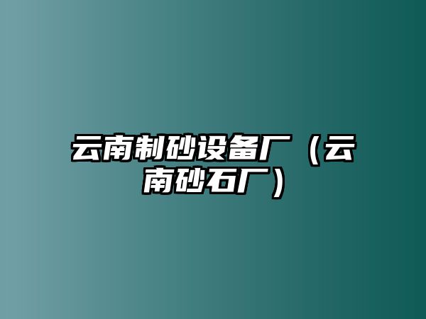 云南制砂設(shè)備廠（云南砂石廠）