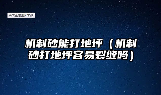 機制砂能打地坪（機制砂打地坪容易裂縫嗎）