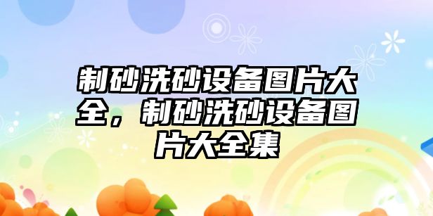 制砂洗砂設備圖片大全，制砂洗砂設備圖片大全集