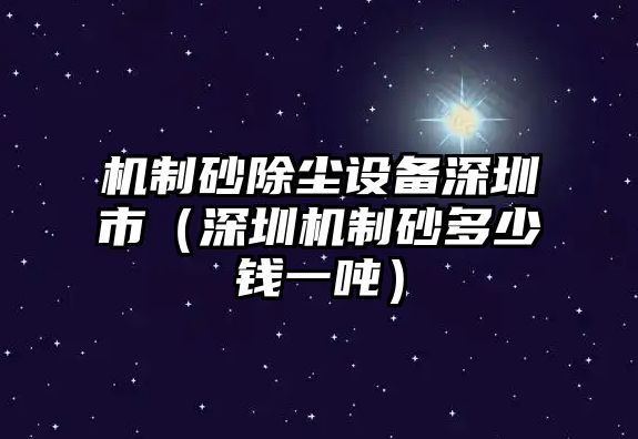 機制砂除塵設備深圳市（深圳機制砂多少錢一噸）