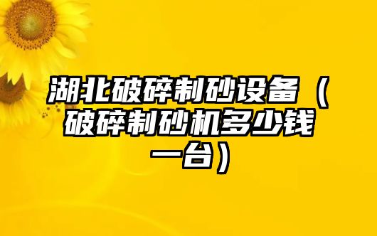 湖北破碎制砂設備（破碎制砂機多少錢一臺）