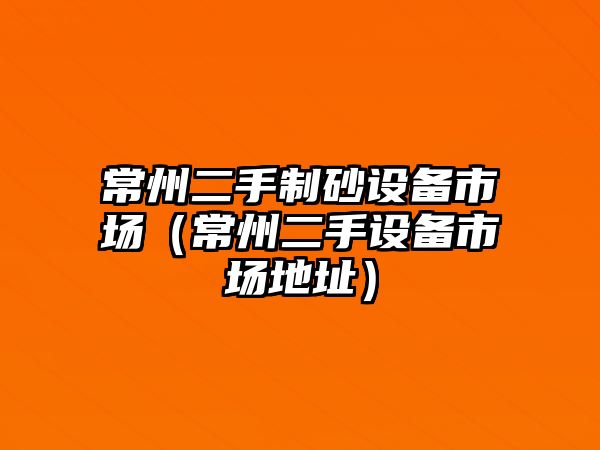 常州二手制砂設備市場（常州二手設備市場地址）