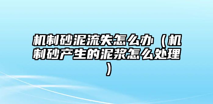 機制砂泥流失怎么辦（機制砂產生的泥漿怎么處理）