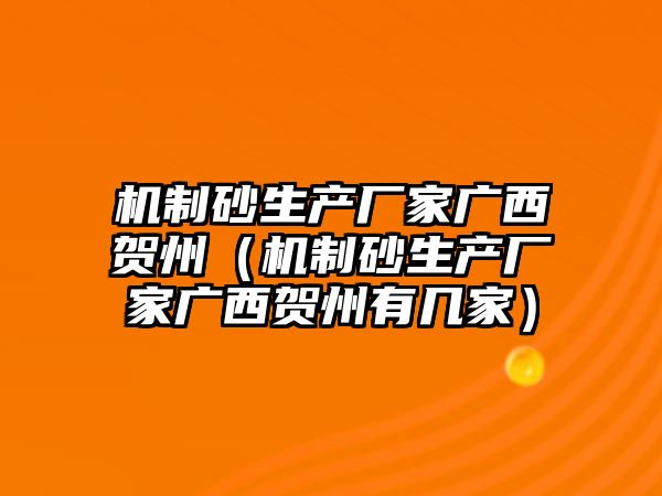 機制砂生產廠家廣西賀州（機制砂生產廠家廣西賀州有幾家）