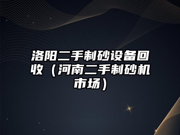 洛陽二手制砂設備回收（河南二手制砂機市場）