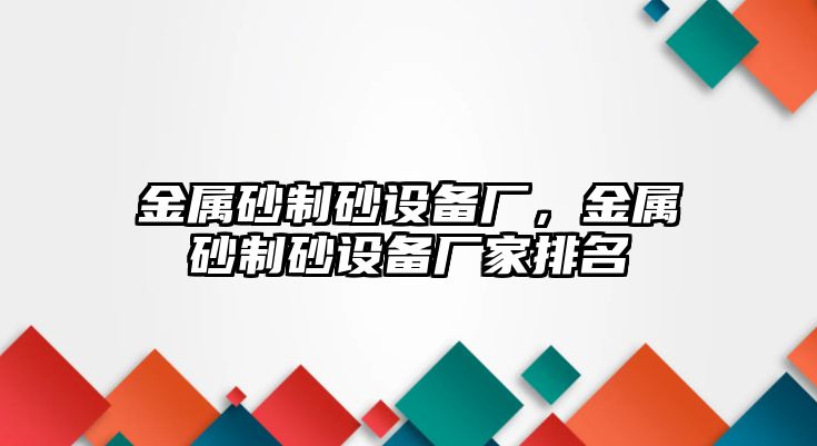 金屬砂制砂設備廠，金屬砂制砂設備廠家排名