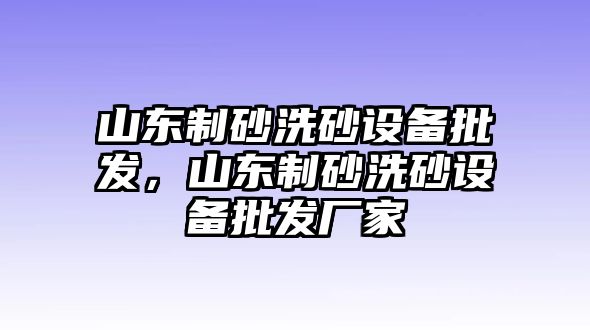 山東制砂洗砂設備批發，山東制砂洗砂設備批發廠家