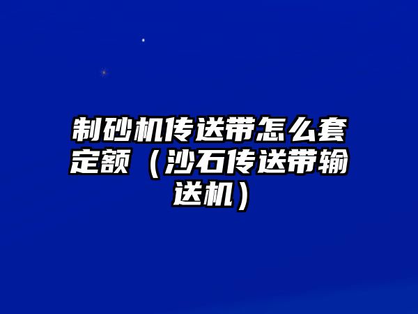 制砂機傳送帶怎么套定額（沙石傳送帶輸送機）