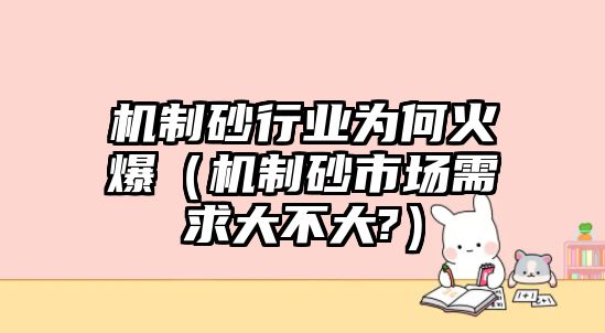 機(jī)制砂行業(yè)為何火爆（機(jī)制砂市場需求大不大?）