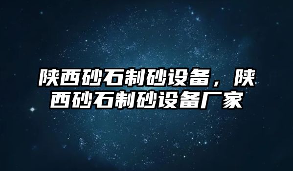 陜西砂石制砂設備，陜西砂石制砂設備廠家