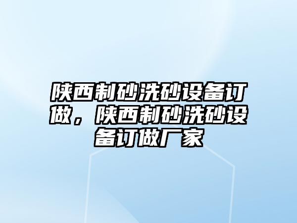 陜西制砂洗砂設備訂做，陜西制砂洗砂設備訂做廠家