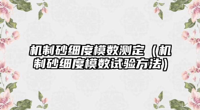 機制砂細度模數測定（機制砂細度模數試驗方法）