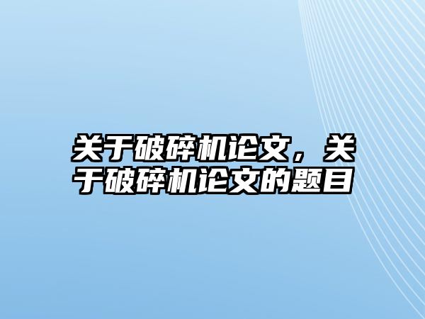 關(guān)于破碎機論文，關(guān)于破碎機論文的題目