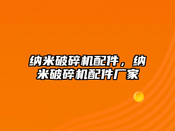 納米破碎機配件，納米破碎機配件廠家