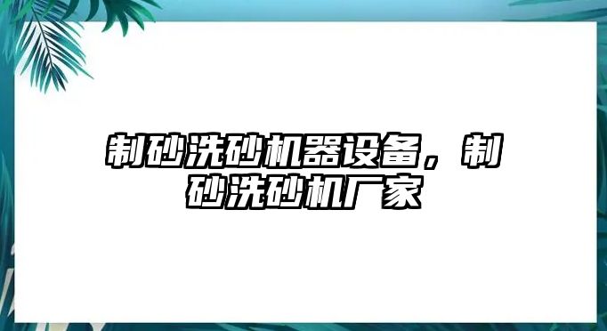 制砂洗砂機器設備，制砂洗砂機廠家