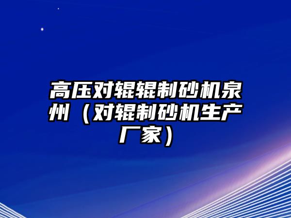 高壓對輥輥制砂機泉州（對輥制砂機生產廠家）