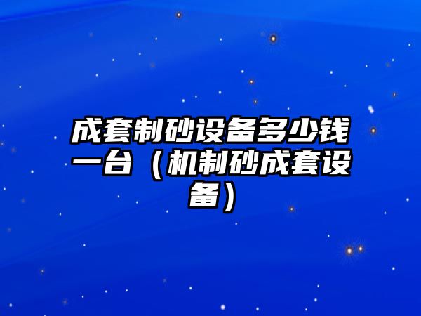 成套制砂設備多少錢一臺（機制砂成套設備）