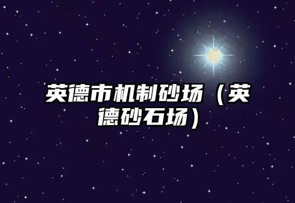 英德市機制砂場（英德砂石場）