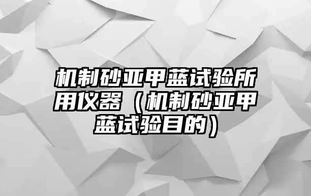 機制砂亞甲藍試驗所用儀器（機制砂亞甲藍試驗目的）