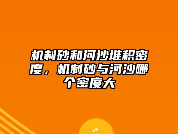 機(jī)制砂和河沙堆積密度，機(jī)制砂與河沙哪個(gè)密度大