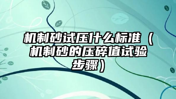 機制砂試壓什么標(biāo)準(zhǔn)（機制砂的壓碎值試驗步驟）