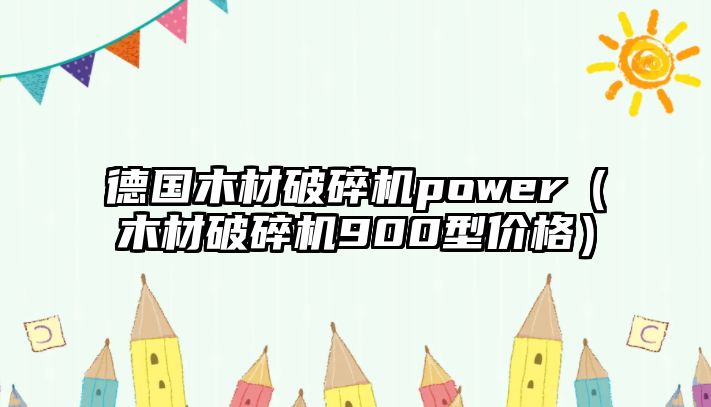 德國木材破碎機power（木材破碎機900型價格）