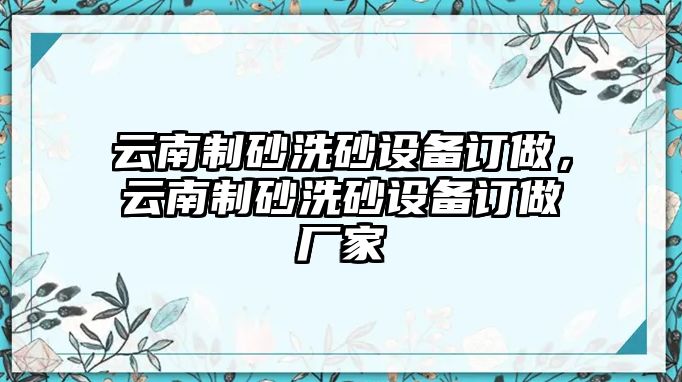 云南制砂洗砂設備訂做，云南制砂洗砂設備訂做廠家