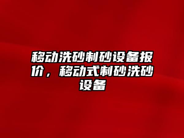 移動洗砂制砂設備報價，移動式制砂洗砂設備