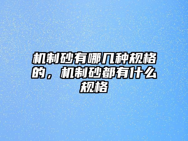 機制砂有哪幾種規格的，機制砂都有什么規格