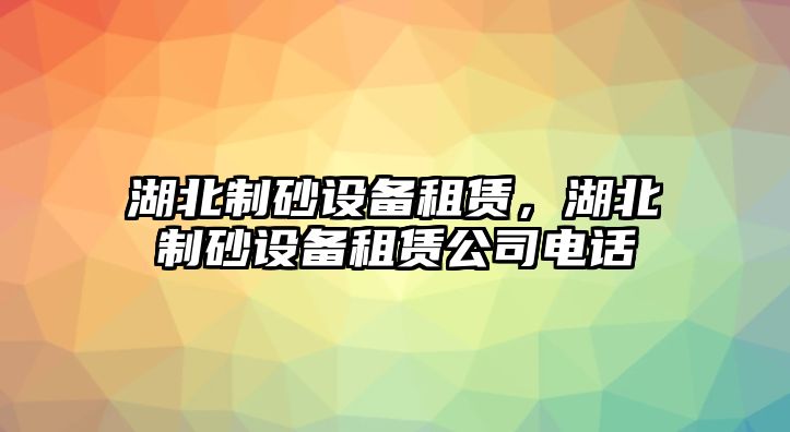 湖北制砂設備租賃，湖北制砂設備租賃公司電話