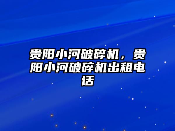 貴陽小河破碎機，貴陽小河破碎機出租電話