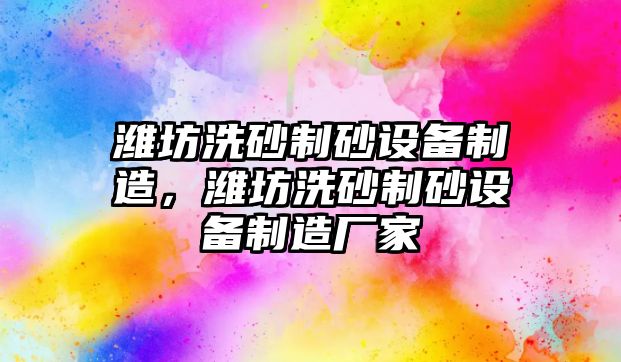 濰坊洗砂制砂設備制造，濰坊洗砂制砂設備制造廠家