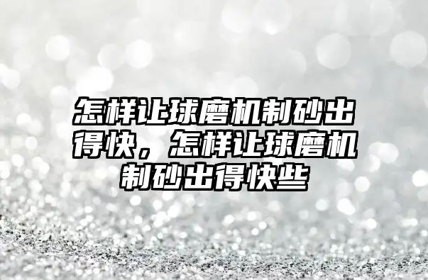 怎樣讓球磨機(jī)制砂出得快，怎樣讓球磨機(jī)制砂出得快些