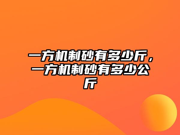 一方機制砂有多少斤，一方機制砂有多少公斤