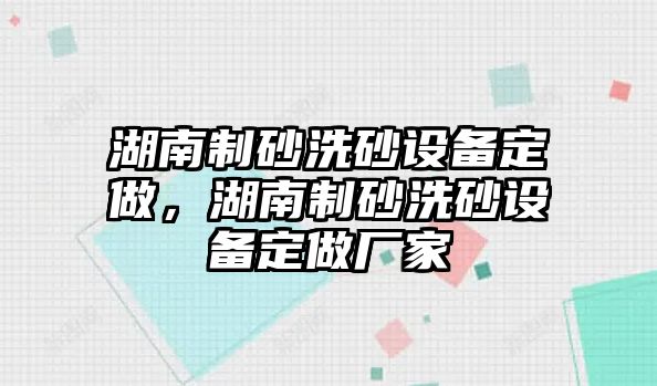 湖南制砂洗砂設(shè)備定做，湖南制砂洗砂設(shè)備定做廠家