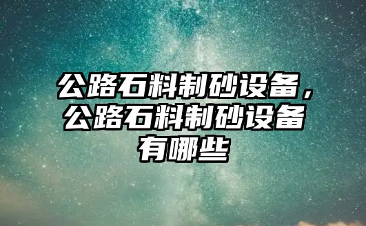 公路石料制砂設備，公路石料制砂設備有哪些