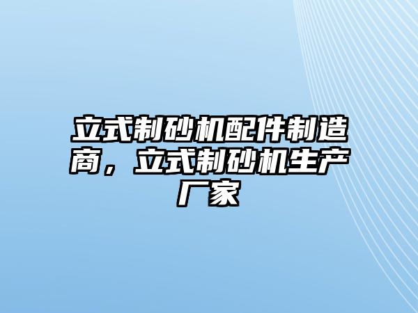 立式制砂機配件制造商，立式制砂機生產廠家