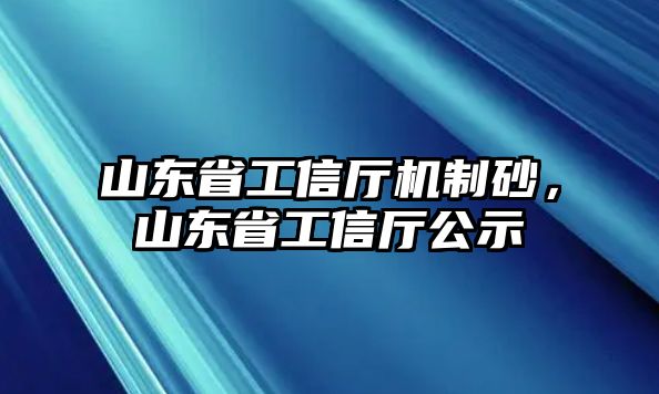 山東省工信廳機制砂，山東省工信廳公示