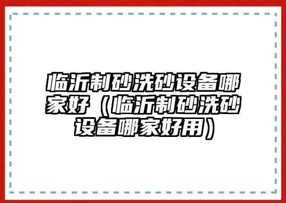 臨沂制砂洗砂設(shè)備哪家好（臨沂制砂洗砂設(shè)備哪家好用）